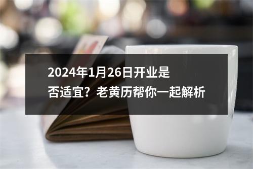 2024年1月26日开业是否适宜？老黄历帮你一起解析