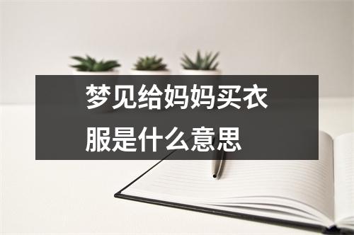 梦见给妈妈买衣服是什么意思