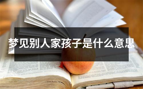 梦见别人家孩子是什么意思