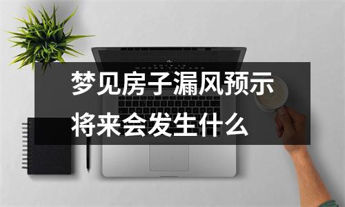 梦见房子漏风预示将来会发生什么