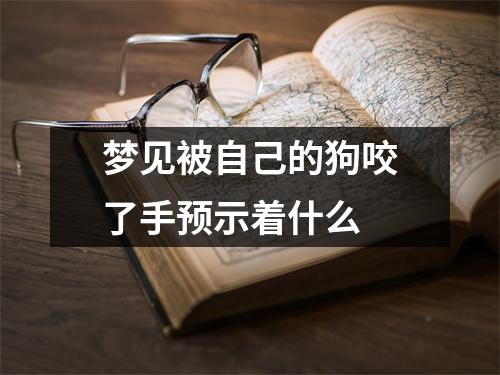 梦见被自己的狗咬了手预示着什么