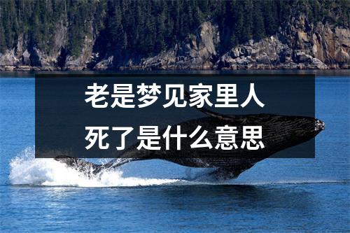 老是梦见家里人死了是什么意思