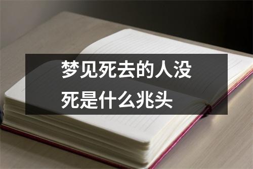 梦见死去的人没死是什么兆头