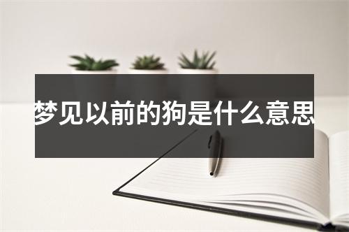 梦见以前的狗是什么意思