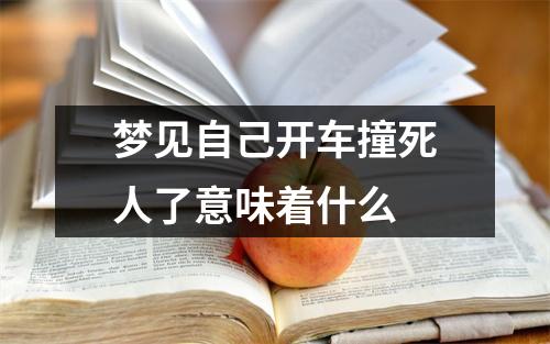 梦见自己开车撞死人了意味着什么