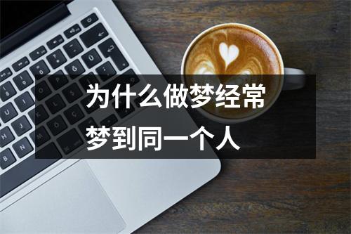 为什么做梦经常梦到同一个人