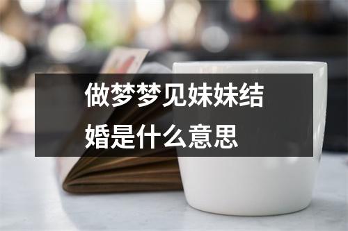 做梦梦见妹妹结婚是什么意思