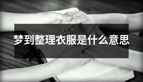 梦到整理衣服是什么意思