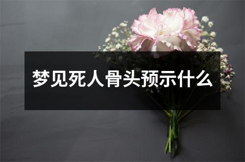 梦见死人骨头预示什么