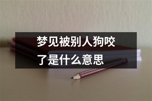 梦见被别人狗咬了是什么意思