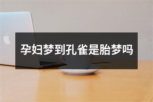 孕妇梦到孔雀是胎梦吗