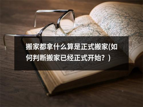 搬家都拿什么算是正式搬家(如何判断搬家已经正式开始？)