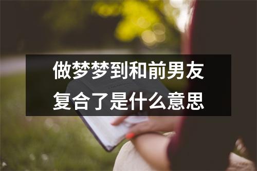 做梦梦到和前男友复合了是什么意思