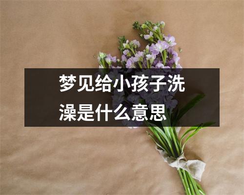 梦见给小孩子洗澡是什么意思