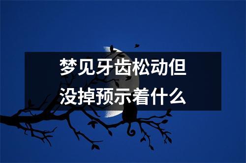 梦见牙齿松动但没掉预示着什么