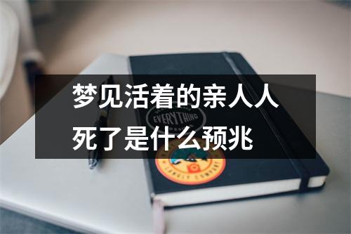 梦见活着的亲人人死了是什么预兆