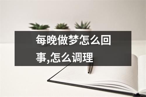 每晚做梦怎么回事,怎么调理