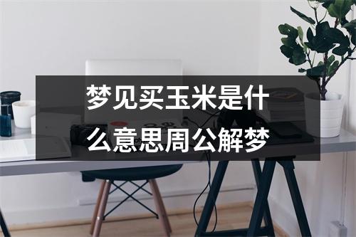 梦见买玉米是什么意思周公解梦