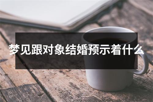 梦见跟对象结婚预示着什么