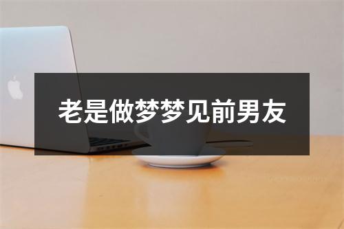 老是做梦梦见前男友