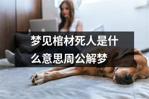 梦见棺材死人是什么意思周公解梦