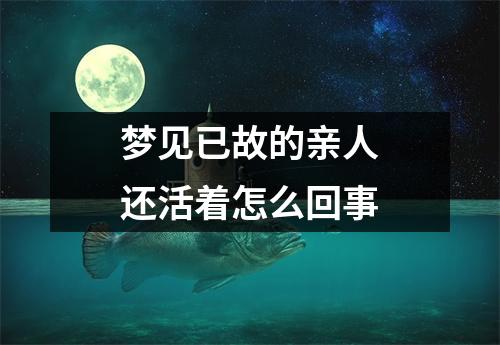 梦见已故的亲人还活着怎么回事