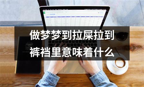 做梦梦到拉屎拉到裤裆里意味着什么