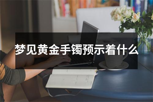 梦见黄金手镯预示着什么