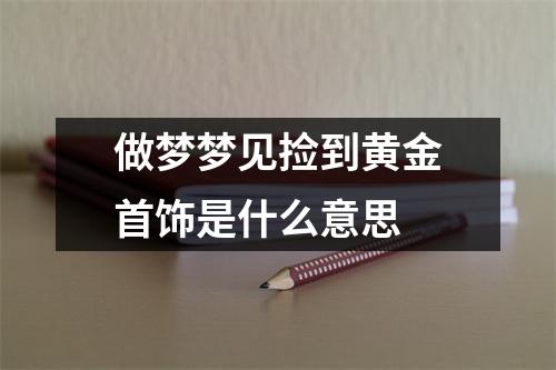 做梦梦见捡到黄金首饰是什么意思