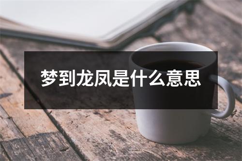 梦到龙凤是什么意思