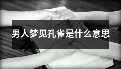 男人梦见孔雀是什么意思