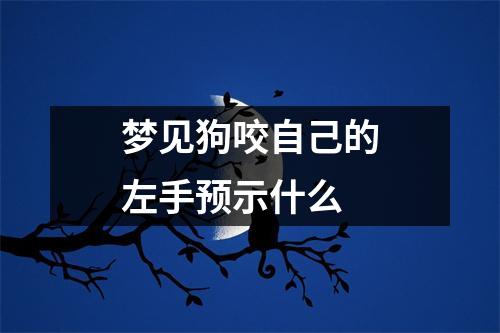 梦见狗咬自己的左手预示什么