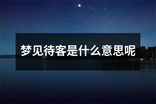 梦见待客是什么意思呢