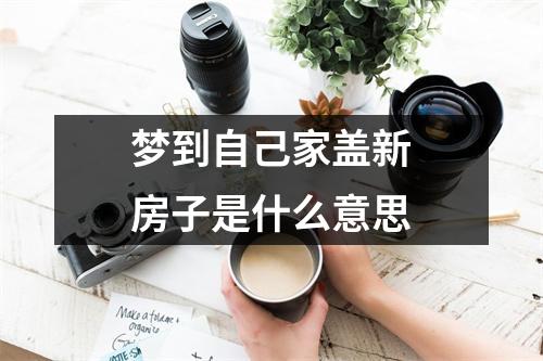 梦到自己家盖新房子是什么意思