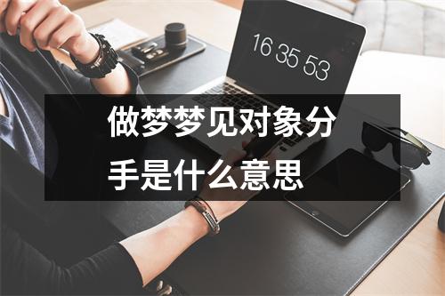 做梦梦见对象分手是什么意思