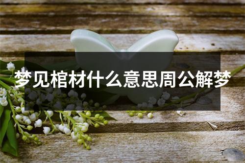 梦见棺材什么意思周公解梦