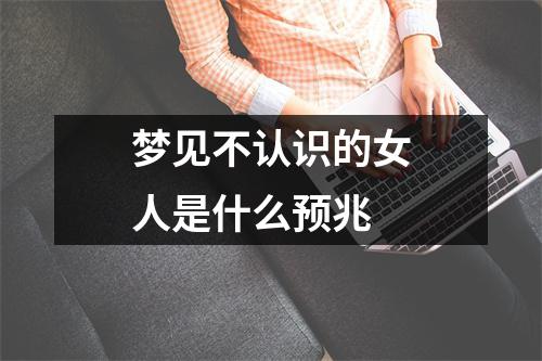 梦见不认识的女人是什么预兆