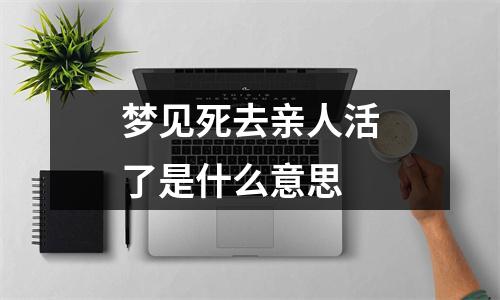 梦见死去亲人活了是什么意思