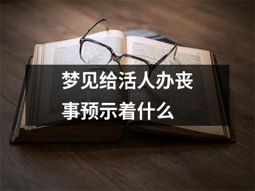 梦见给活人办丧事预示着什么