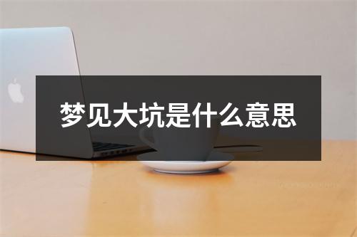 梦见大坑是什么意思