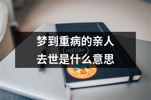 梦到重病的亲人去世是什么意思