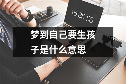 梦到自己要生孩子是什么意思