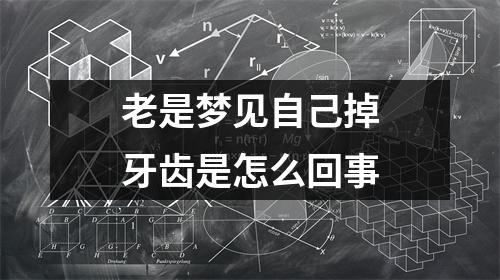 老是梦见自己掉牙齿是怎么回事