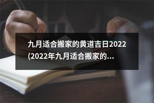 九月适合搬家的黄道吉日2022(2022年九月适合搬家的黄道吉日推荐)