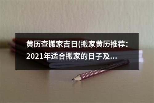 黄历查搬家吉日(搬家黄历推荐：2021年适合搬家的日子及注意事项！)