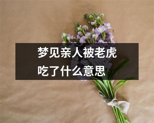 梦见亲人被老虎吃了什么意思