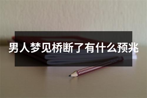 男人梦见桥断了有什么预兆