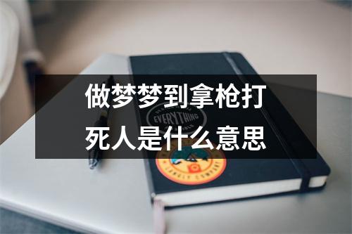 做梦梦到拿枪打死人是什么意思