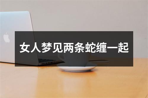 女人梦见两条蛇缠一起