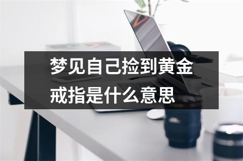 梦见自己捡到黄金戒指是什么意思